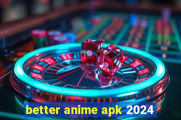 better anime apk 2024